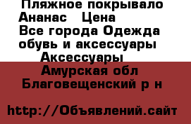 Пляжное покрывало Ананас › Цена ­ 1 200 - Все города Одежда, обувь и аксессуары » Аксессуары   . Амурская обл.,Благовещенский р-н